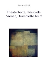 Theatertexte, Hörspiele, Szenen, Dramolette Teil 2 - Joanna Lisiak - E-Book
