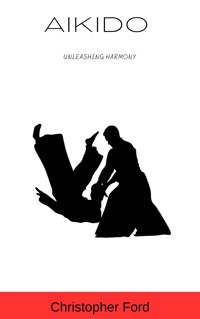 Aikido: Unleashing Harmony - Christopher Ford - E-Book