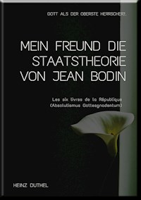 MEIN FREUND DIE STAATSTHEORIE VON JEAN BODIN - Heinz Duthel - E-Book