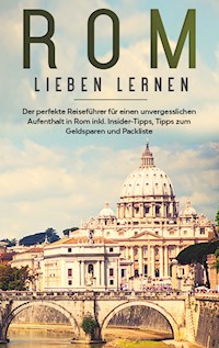Rom lieben lernen: Der perfekte Reiseführer für einen unvergesslichen Aufenthalt in Rom inkl. Insider-Tipps, Tipps zum Geldsparen und Packliste - Natalie Mancini - E-Book
