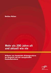 Mehr als 200 Jahre alt und aktuell wie nie: Wilhelm von Humboldts Bildungsreform im Vergleich mit der europäischen Hochschulreform - Bettina Rütten - E-Book