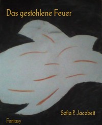Das gestohlene Feuer - Sofia P. Jacobeit - E-Book