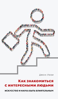 Как знакомиться с интересными людьми. Искусство и наука быть влиятельным - Джон Леви - E-Book