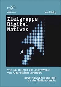 Zielgruppe Digital Natives: Wie das Internet die Lebensweise von Jugendlichen verändert - Jens Frieling - E-Book