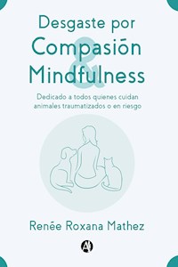 Desgaste por Compasión y Mindfulness, dedicado a todos quienes cuidan animales traumatizados o en riesgo - Renée Roxana Mathez - E-Book