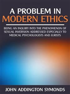 A problem in modern  ethics -  being an  inquiry into the phenomenon of sexual inversion addressed especially to medical psyhologist and jurists - John Addington Symonds - E-Book