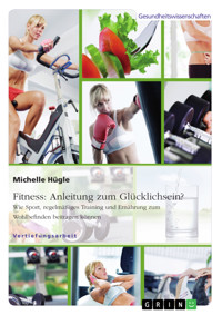 Fitness: Anleitung zum Glücklichsein? Wie Sport, regelmäßiges Training und Ernährung zum Wohlbefinden beitragen können - Michelle Hügle - E-Book