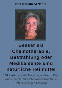 Besser als Chemotherapie, Bestrahlung oder Medikamente sind natürliche Heilmittel - Inas Mariam Al Naqib - E-Book