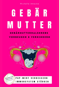 Gebärmutter: Gebärmutterhalskrebs vorbeugen & verhindern - Michelle Amecke - E-Book