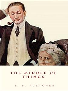 The Middle of Things - J.S. Fletcher - E-Book