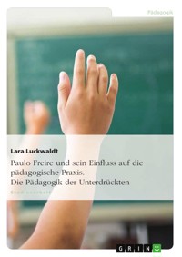 Paulo Freire und sein Einfluss auf die pädagogische Praxis. Die Pädagogik der Unterdrückten - Lara Luckwaldt - E-Book