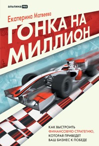 Гонка на миллион: Как выстроить финансовую стратегию, которая приведет ваш бизнес к победе - Ekaterina Matveeva - E-Book