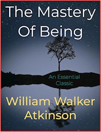 The Mastery Of Being - William Walker Atkinson - E-Book