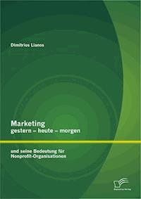 Marketing gestern - heute - morgen und seine Bedeutung für Nonprofit-Organisationen - Dimitrios Lianos - E-Book