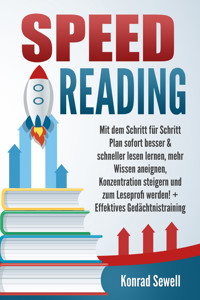 SPEED READING: Mit dem Schritt für Schritt Plan sofort besser & schneller lesen lernen, mehr Wissen aneignen, Konzentration steigern und zum Leseprofi werden! + Effektives Gedächtnistraining - Konrad Sewell - E-Book