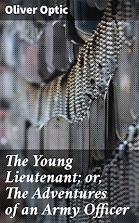 The Young Lieutenant; or, The Adventures of an Army Officer - Oliver Optic - E-Book