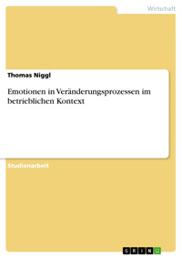 Emotionen in Veränderungsprozessen im betrieblichen Kontext - Thomas Niggl - E-Book