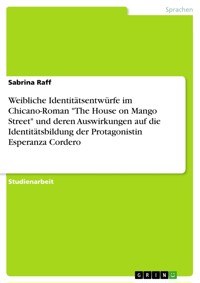 Weibliche Identitätsentwürfe im Chicano-Roman "The House on Mango Street" und deren Auswirkungen auf die Identitätsbildung der Protagonistin Esperanza Cordero - Sabrina Raff - E-Book