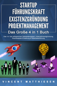 STARTUP | FÜHRUNGSKRAFT | EXISTENZGRÜNDUNG | PROJEKTMANAGEMENT - Das Große 4 in 1 Buch: Das 1x1 der erfolgreichen Selbstständigkeit, Unternehmensgründung, Businessplan-Erstellung & Mitarbeiterführung - Vincent Matthiesen - E-Book