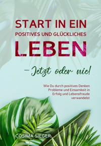 Start in ein positives und glückliches Leben - jetzt oder nie! - Cosima Sieger - E-Book