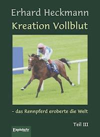 Kreation Vollblut – das Rennpferd eroberte die Welt. Teil III - Erhard  Heckmann - E-Book