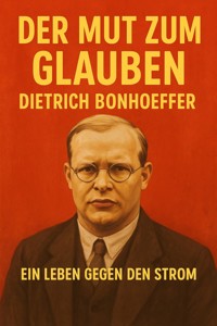 Der Mut zum Glauben – Dietrich Bonhoeffer - Marcus PC Petersen - Clausen - E-Book