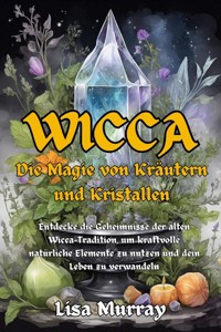 Wicca Die Magie von Kräutern und Kristallen - Lisa Murray - E-Book