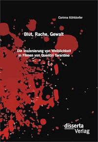 Blut, Rache, Gewalt. Die Inszenierung von Weiblichkeit in Filmen von Quentin Tarantino - Corinna Köhldorfer - E-Book