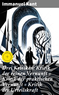 Drei Kritiken: Kritik der reinen Vernunft + Kritik der praktischen Vernunft + Kritik der Urteilskraft - Immanuel Kant - E-Book
