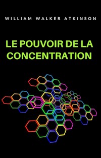 Le pouvoir de la concentration (traduit) - William Walker Atkinson - E-Book