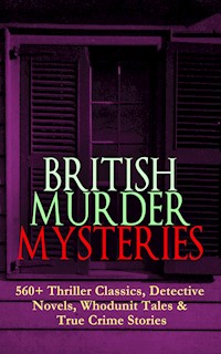 BRITISH MURDER MYSTERIES: 560+ Thriller Classics, Detective Novels, Whodunit Tales & True Crime Stories - Arthur Conan Doyle - E-Book