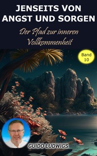 Jenseits von Angst und Sorge: Der Pfad zur inneren Vollkommenheit - Guido Ludwigs - E-Book