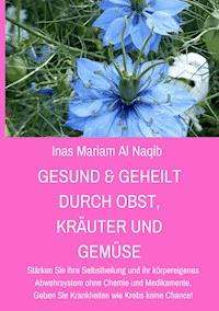 Gesund & geheilt durch Obst, Kräuter und Gemüse - Inas Mariam Al Naqib - E-Book