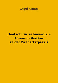 Deutsch für Zahnmedizin Kommunikation in der Zahnarztpraxis - Aygul Asmus - E-Book