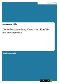 Die Selbstdarstellung Caesars im Konflikt mit Vercingetorix - Johannes Löhr - E-Book