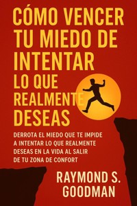 Cómo Vencer tu Miedo de Intentar lo que Realmente Deseas - Raymond S. Goodman - E-Book