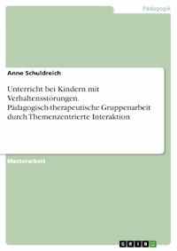 Unterricht bei Kindern mit Verhaltensstörungen. Pädagogisch-therapeutische Gruppenarbeit durch Themenzentrierte Interaktion - Anne Schuldreich - E-Book