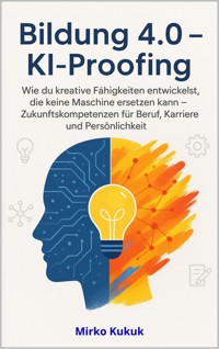 Bildung 4.0 – KI-Proofing: Wie du kreative Fähigkeiten entwickelst, die keine Maschine ersetzen kann - Mirko Kukuk - E-Book