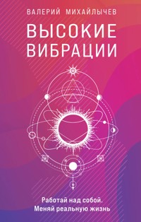 Высокие вибрации. Книга о работе над собой для положительных изменений в жизни - Валерий Михайлычев - E-Book