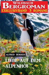 Liebe auf dem Alpenhof: Wildbach Bergroman Exklusivband 3 Romane - Alfred Bekker - E-Book