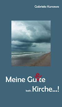 Meine Gu(e)te, kath. Kirche...! - Gabriela Kursawa - E-Book