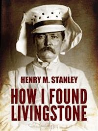 How I Found Livingstone - Henry M. Stanley - E-Book