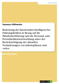 Bedeutung der Emotionalen Intelligenz bei Führungskräften in Bezug auf die Mitarbeiterführung und die Personal- und Persönlichkeitsentwicklung unter der Berücksichtigung der aktuellen Veränderungen von Arbeitsplätzen und -orten - Vanessa Völlmecke - E-Book
