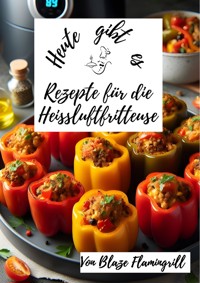 Heute gibt es - Rezepte für die Heißluftfritteuse - Blaze Flamingrill - E-Book