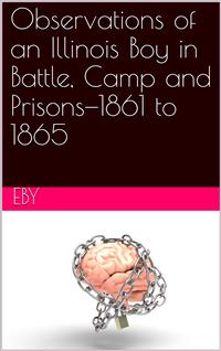 Observations of an Illinois Boy in Battle, Camp and Prisons—1861 to 1865 - Henry H. Eby - E-Book