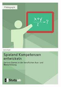 Spielend Kompetenzen entwickeln. Serious Games in der beruflichen Aus- und Weiterbildung - Joana Appel - E-Book