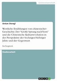 Westliche Erzählungen von chinesischer Geschichte. Der "Große Sprung nach Vorn" und die Chinesische Kulturrevolution in der Perspektive der Sechziger/Siebziger Jahre und der Gegenwart - Anton Stengl - E-Book