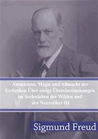 Animismus, Magie und Allmacht der Gedanken Über einige Übereinstimmungen im Seelenleben der Wilden und der Neurotiker III - Sigmund Freud - E-Book