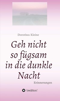 Geh nicht so fügsam in die dunkle Nacht - Dorothea Kleine - E-Book