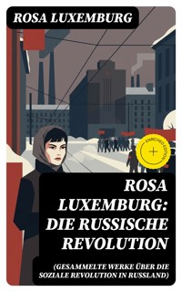 Rosa Luxemburg: Die Russische Revolution (Gesammelte Werke über die soziale Revolution in Russland) - Rosa Luxemburg - E-Book